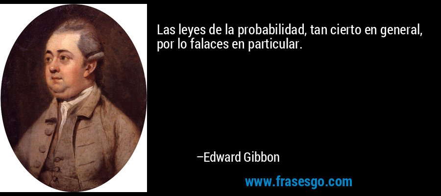 Las leyes de la probabilidad, tan cierto en general, por lo falaces en particular. – Edward Gibbon