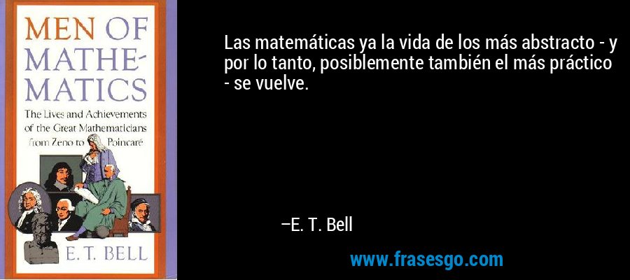 Las matemáticas ya la vida de los más abstracto - y por lo tanto, posiblemente también el más práctico - se vuelve. – E. T. Bell