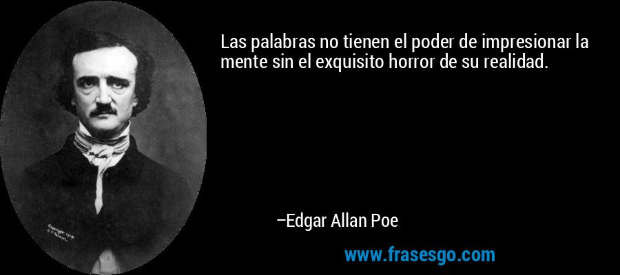 Las palabras no tienen el poder de impresionar la mente sin el exquisito horror de su realidad. – Edgar Allan Poe