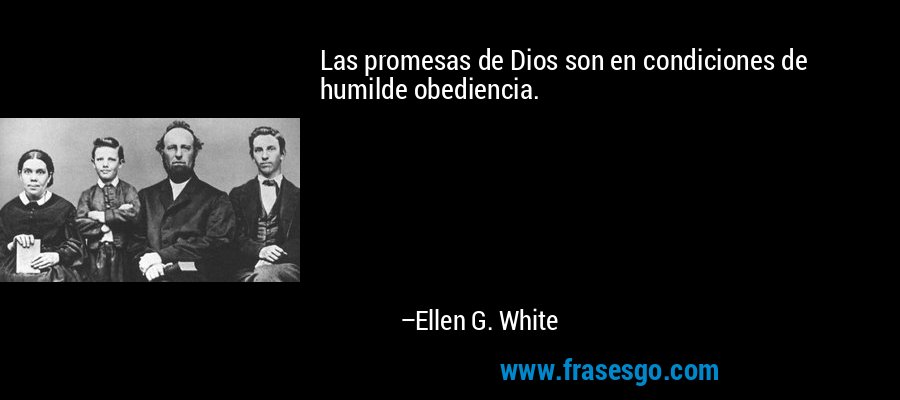 Las promesas de Dios son en condiciones de humilde obediencia. – Ellen G. White
