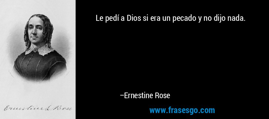Le pedí a Dios si era un pecado y no dijo nada. – Ernestine Rose