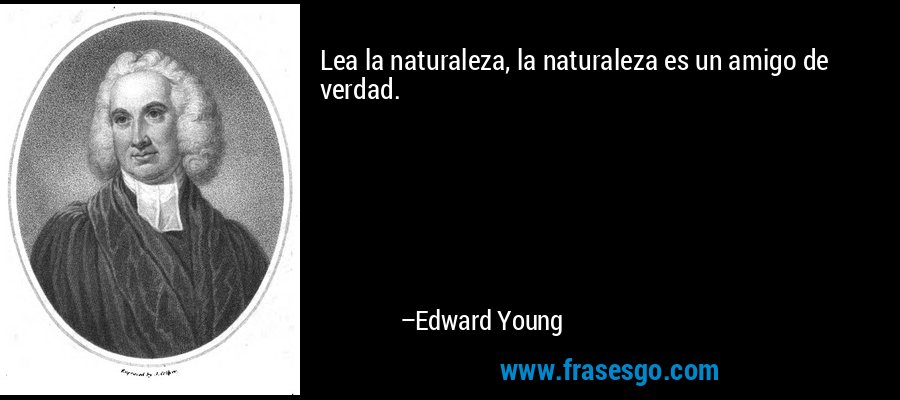 Lea la naturaleza, la naturaleza es un amigo de verdad. – Edward Young
