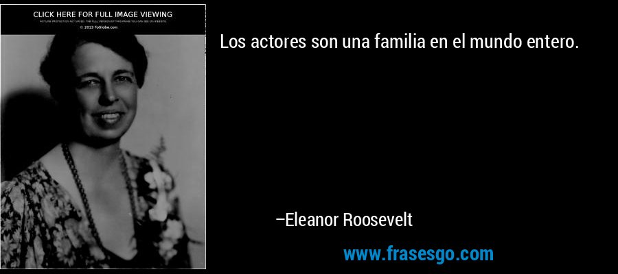 Los actores son una familia en el mundo entero. – Eleanor Roosevelt