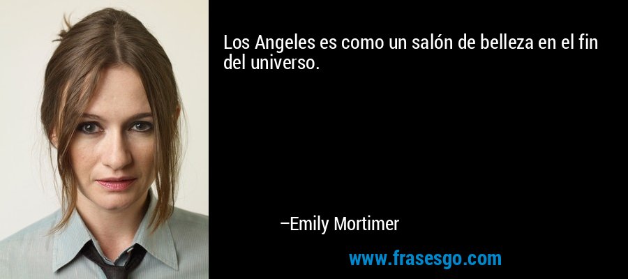 Los Angeles es como un salón de belleza en el fin del universo. – Emily Mortimer
