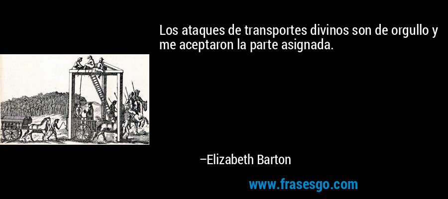 Los ataques de transportes divinos son de orgullo y me aceptaron la parte asignada. – Elizabeth Barton