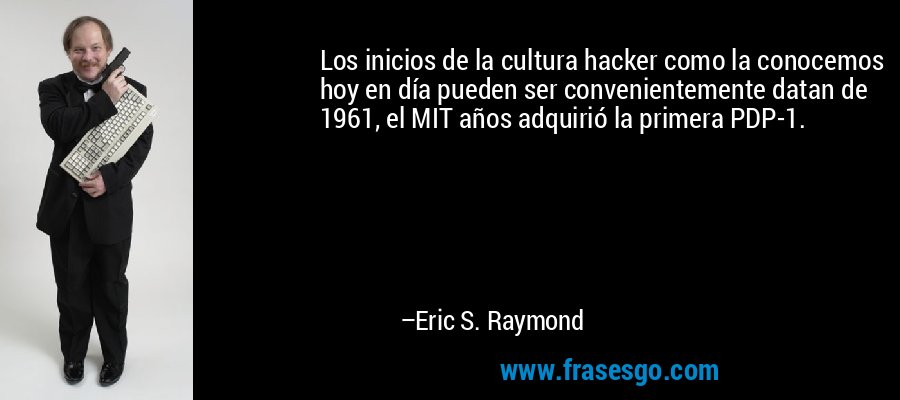 Los inicios de la cultura hacker como la conocemos hoy en día pueden ser convenientemente datan de 1961, el MIT años adquirió la primera PDP-1. – Eric S. Raymond