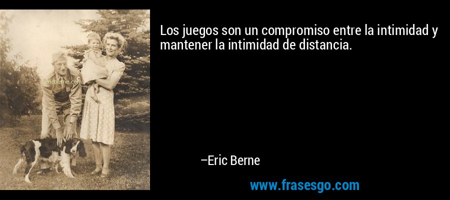 Los juegos son un compromiso entre la intimidad y mantener la intimidad de distancia. – Eric Berne