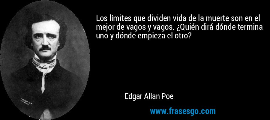 Los límites que dividen vida de la muerte son en el mejor de vagos y vagos. ¿Quién dirá dónde termina uno y dónde empieza el otro? – Edgar Allan Poe