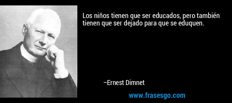 Los niños tienen que ser educados, pero también tienen que ser dejado para que se eduquen. – Ernest Dimnet