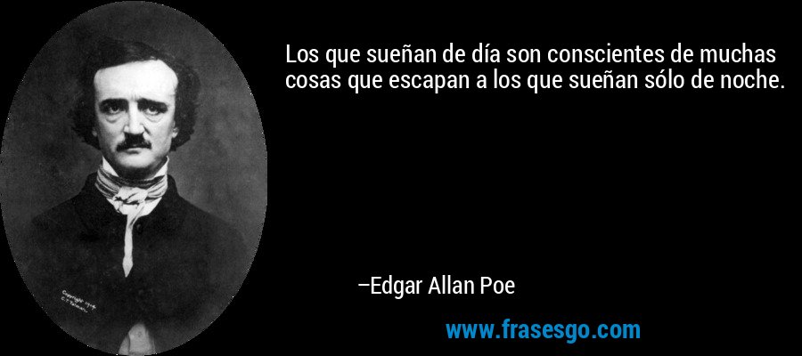 Los que sueñan de día son conscientes de muchas cosas que escapan a los que sueñan sólo de noche. – Edgar Allan Poe