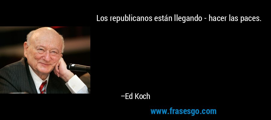 Los republicanos están llegando - hacer las paces. – Ed Koch