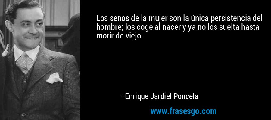 Los senos de la mujer son la única persistencia del hombre; los coge al nacer y ya no los suelta hasta morir de viejo. – Enrique Jardiel Poncela