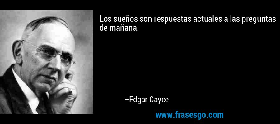 Los sueños son respuestas actuales a las preguntas de mañana. – Edgar Cayce
