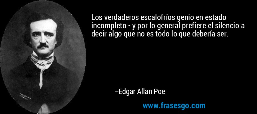 Los verdaderos escalofríos genio en estado incompleto - y por lo general prefiere el silencio a decir algo que no es todo lo que debería ser. – Edgar Allan Poe