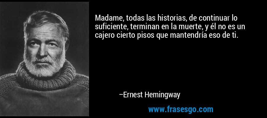 Madame, todas las historias, de continuar lo suficiente, terminan en la muerte, y él no es un cajero cierto pisos que mantendría eso de ti. – Ernest Hemingway