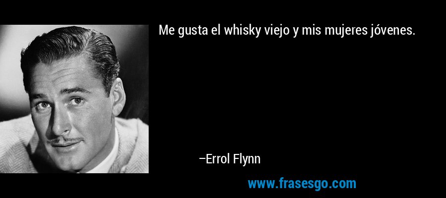 Me gusta el whisky viejo y mis mujeres jóvenes. – Errol Flynn