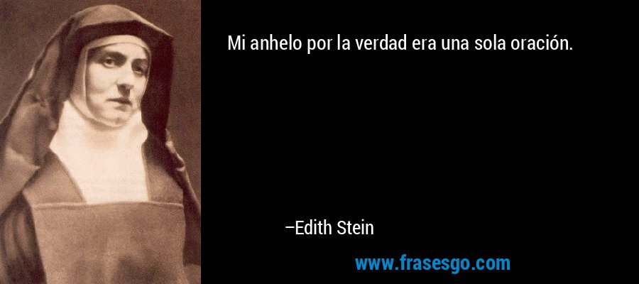 Mi anhelo por la verdad era una sola oración. – Edith Stein