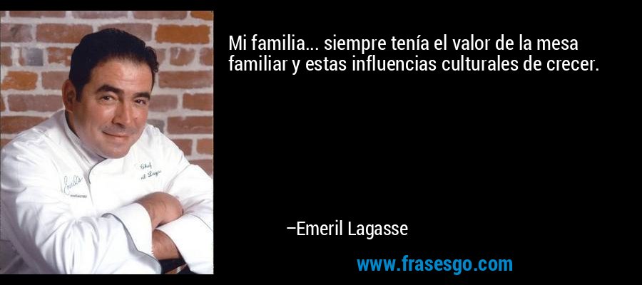 Mi familia... siempre tenía el valor de la mesa familiar y estas influencias culturales de crecer. – Emeril Lagasse