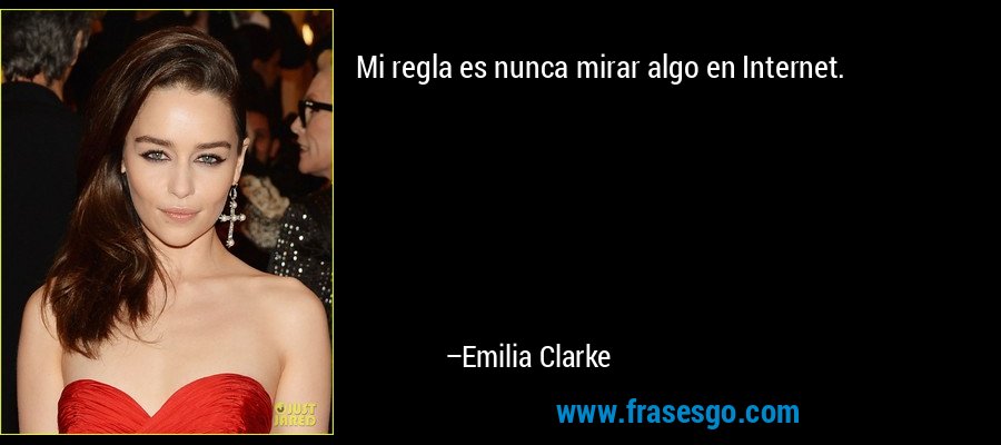 Mi regla es nunca mirar algo en Internet. – Emilia Clarke