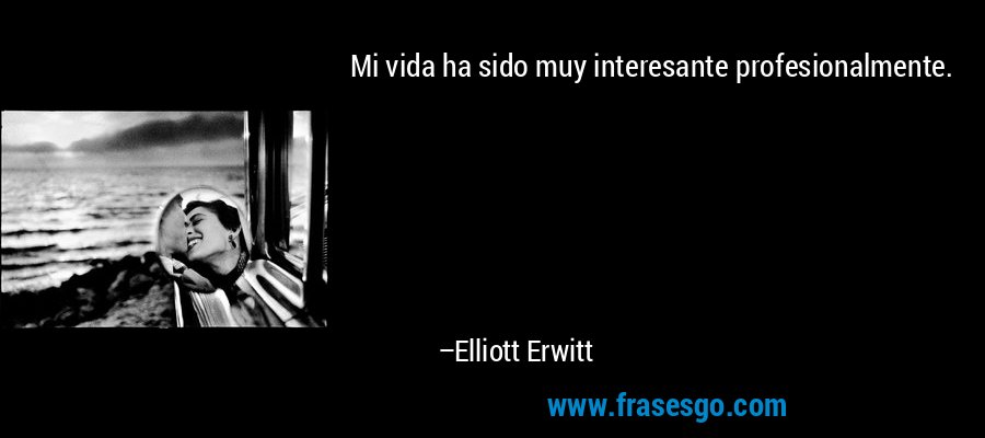 Mi vida ha sido muy interesante profesionalmente. – Elliott Erwitt