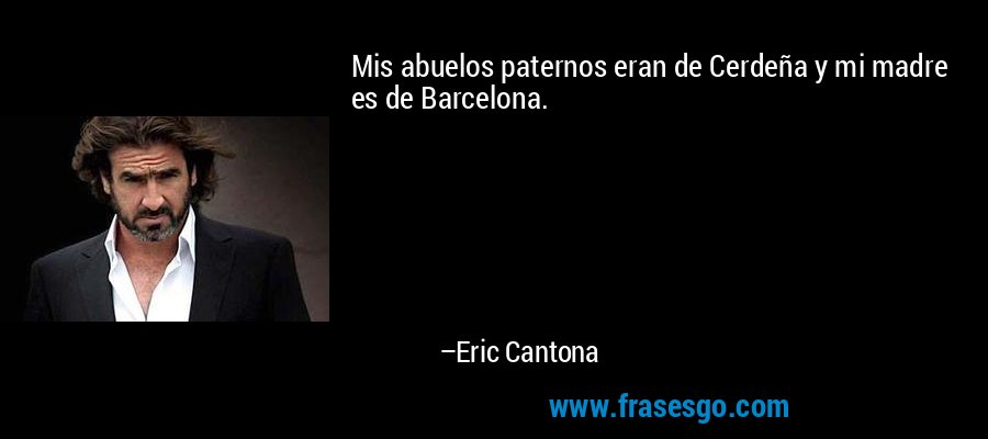Mis abuelos paternos eran de Cerdeña y mi madre es de Barcelona. – Eric Cantona