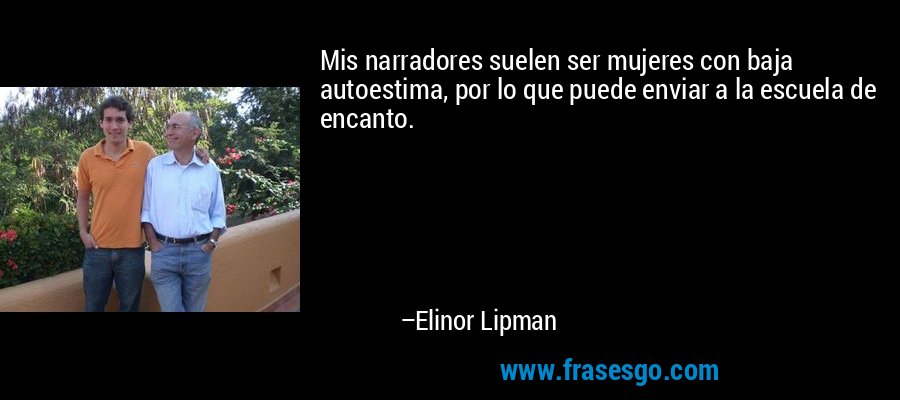 Mis narradores suelen ser mujeres con baja autoestima, por lo que puede enviar a la escuela de encanto. – Elinor Lipman