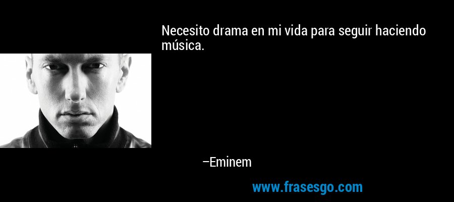 Necesito drama en mi vida para seguir haciendo música. – Eminem