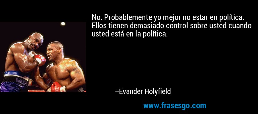 No. Probablemente yo mejor no estar en política. Ellos tienen demasiado control sobre usted cuando usted está en la política. – Evander Holyfield