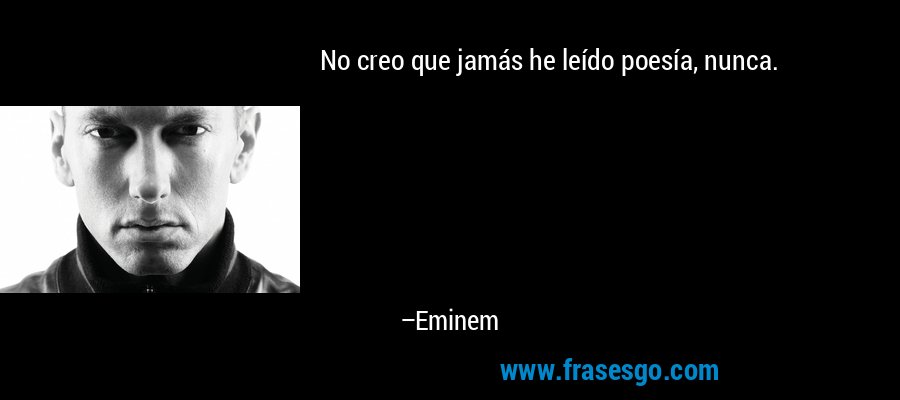 No creo que jamás he leído poesía, nunca. – Eminem