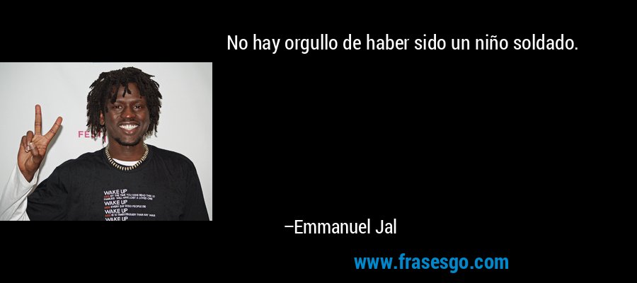 No hay orgullo de haber sido un niño soldado. – Emmanuel Jal