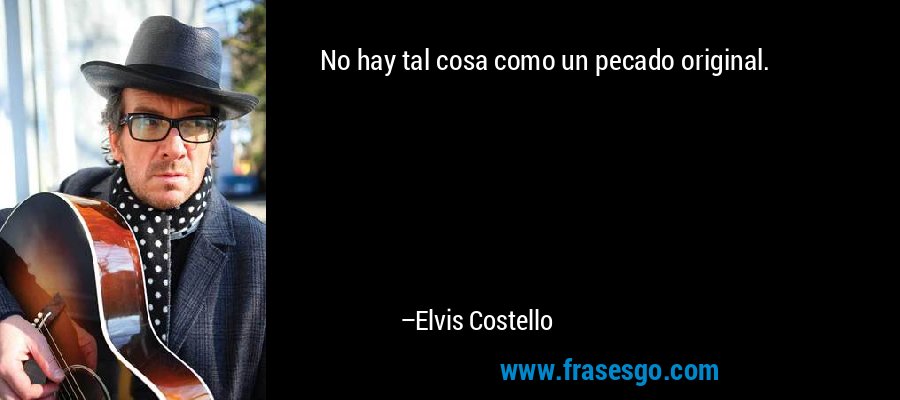 No hay tal cosa como un pecado original. – Elvis Costello