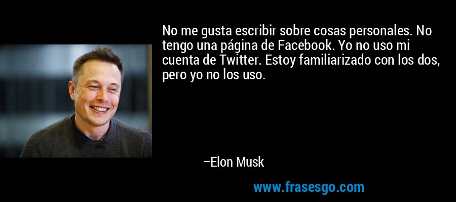 No me gusta escribir sobre cosas personales. No tengo una página de Facebook. Yo no uso mi cuenta de Twitter. Estoy familiarizado con los dos, pero yo no los uso. – Elon Musk