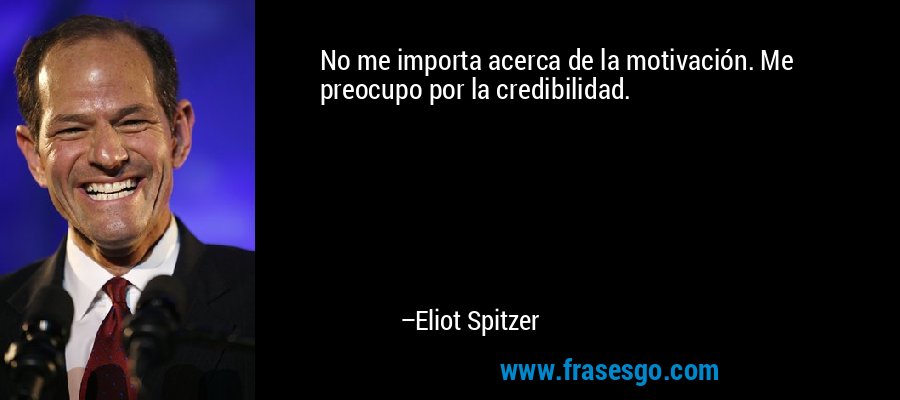 No me importa acerca de la motivación. Me preocupo por la credibilidad. – Eliot Spitzer