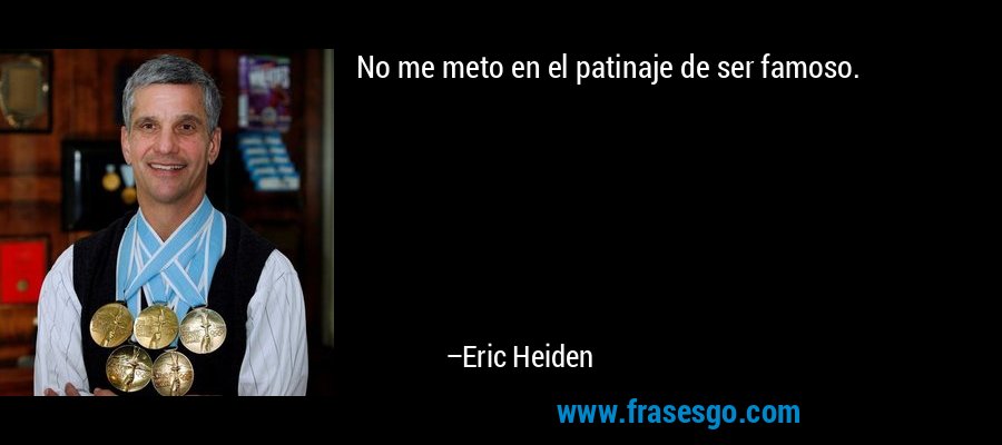 No me meto en el patinaje de ser famoso. – Eric Heiden