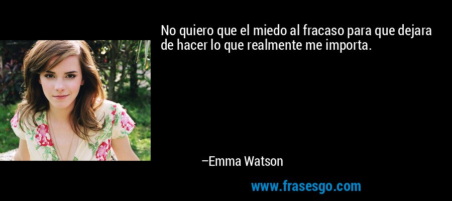No quiero que el miedo al fracaso para que dejara de hacer lo que realmente me importa. – Emma Watson