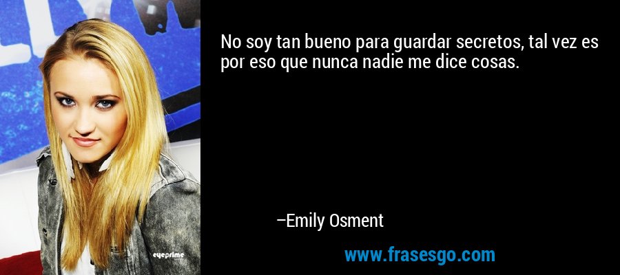 No soy tan bueno para guardar secretos, tal vez es por eso que nunca nadie me dice cosas. – Emily Osment
