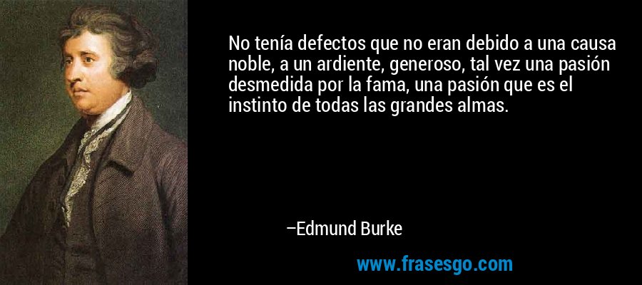 No tenía defectos que no eran debido a una causa noble, a un ardiente, generoso, tal vez una pasión desmedida por la fama, una pasión que es el instinto de todas las grandes almas. – Edmund Burke