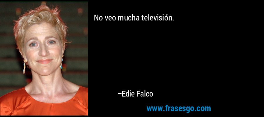 No veo mucha televisión. – Edie Falco