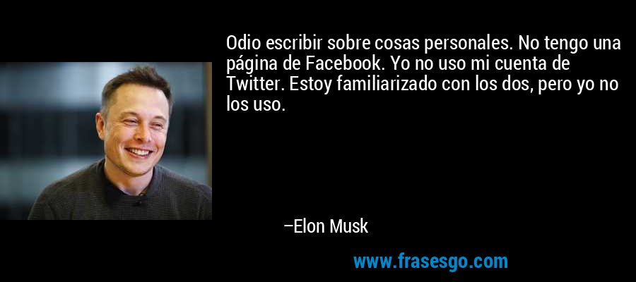 Odio escribir sobre cosas personales. No tengo una página de Facebook. Yo no uso mi cuenta de Twitter. Estoy familiarizado con los dos, pero yo no los uso. – Elon Musk
