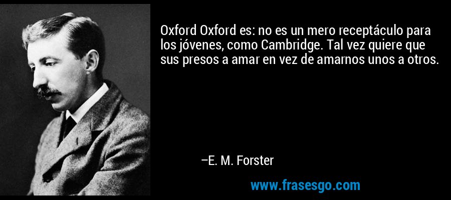Oxford Oxford es: no es un mero receptáculo para los jóvenes, como Cambridge. Tal vez quiere que sus presos a amar en vez de amarnos unos a otros. – E. M. Forster