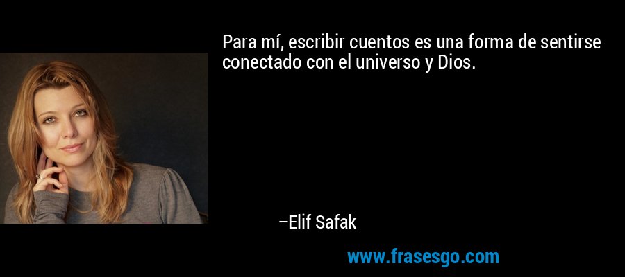 Para mí, escribir cuentos es una forma de sentirse conectado con el universo y Dios. – Elif Safak