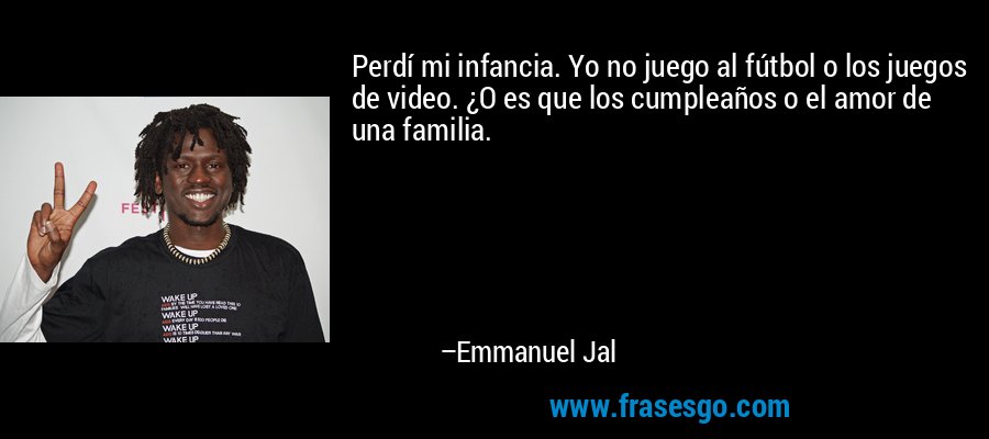 Perdí mi infancia. Yo no juego al fútbol o los juegos de video. ¿O es que los cumpleaños o el amor de una familia. – Emmanuel Jal