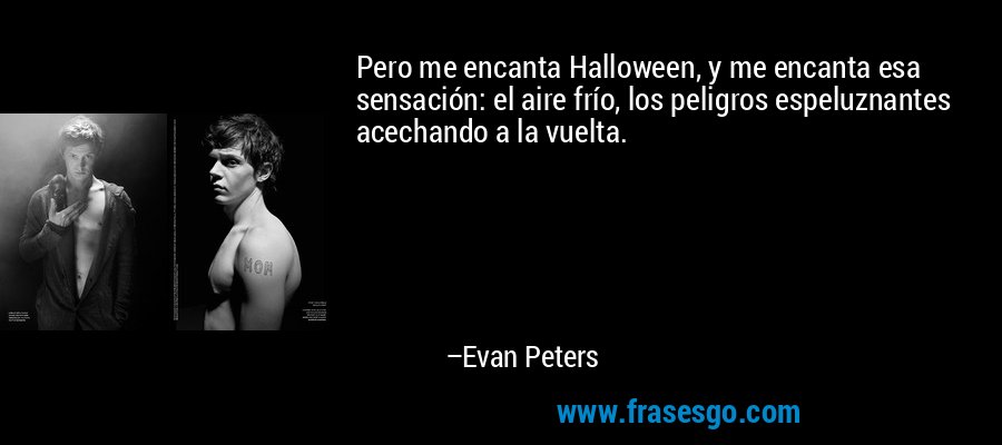 Pero me encanta Halloween, y me encanta esa sensación: el aire frío, los peligros espeluznantes acechando a la vuelta. – Evan Peters
