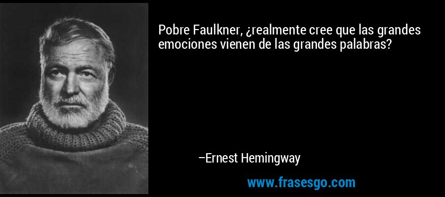 Pobre Faulkner, ¿realmente cree que las grandes emociones vienen de las grandes palabras? – Ernest Hemingway