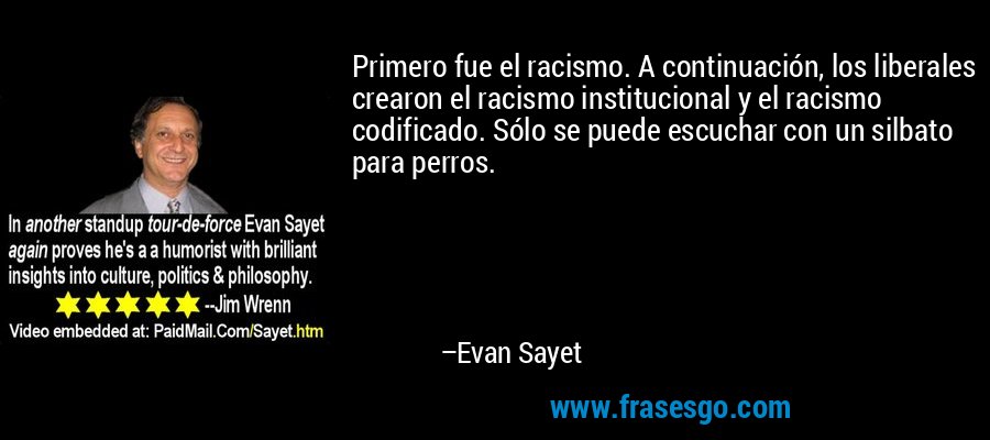 Primero fue el racismo. A continuación, los liberales crearon el racismo institucional y el racismo codificado. Sólo se puede escuchar con un silbato para perros. – Evan Sayet