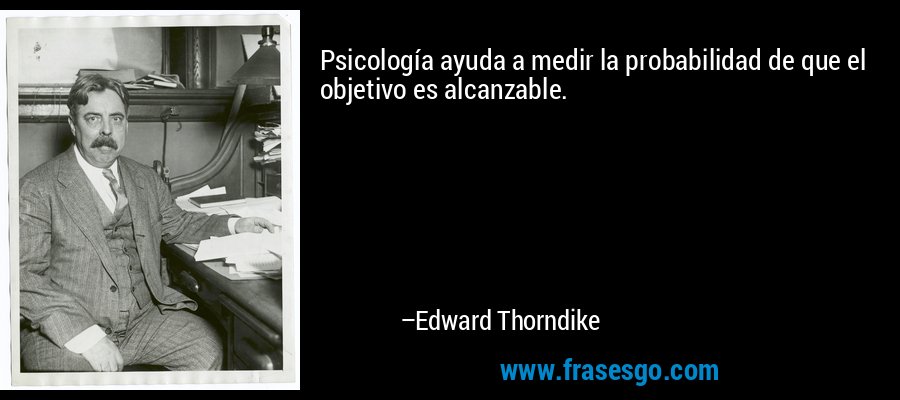Psicología ayuda a medir la probabilidad de que el objetivo es alcanzable. – Edward Thorndike