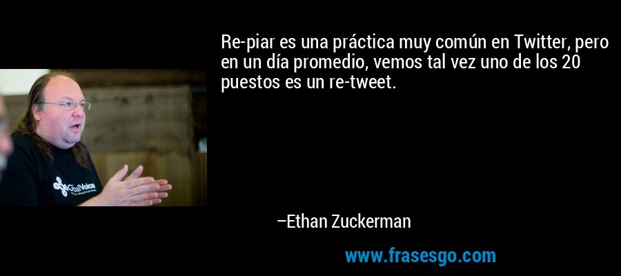 Re-piar es una práctica muy común en Twitter, pero en un día promedio, vemos tal vez uno de los 20 puestos es un re-tweet. – Ethan Zuckerman