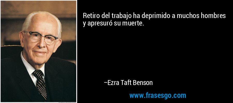 Retiro del trabajo ha deprimido a muchos hombres y apresuró su muerte. – Ezra Taft Benson