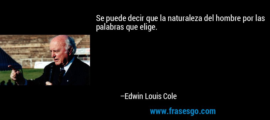Se puede decir que la naturaleza del hombre por las palabras que elige. – Edwin Louis Cole
