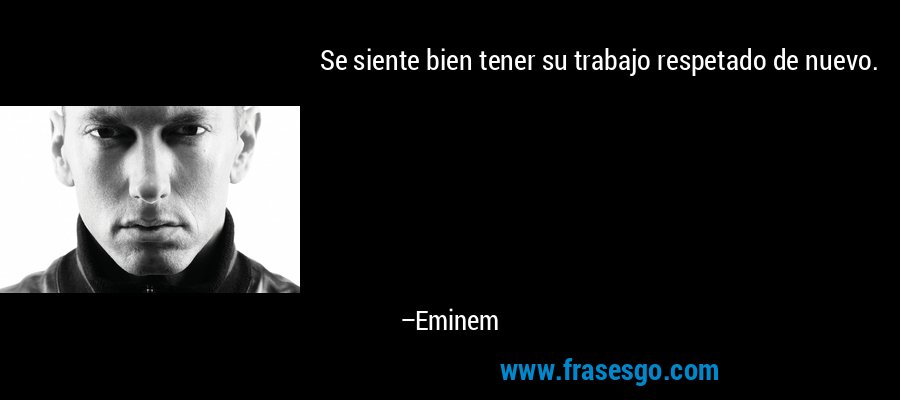 Se siente bien tener su trabajo respetado de nuevo. – Eminem